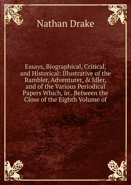 Обложка книги Essays, Biographical, Critical, and Historical: Illustrative of the Rambler, Adventurer, . Idler, and of the Various Periodical Papers Which, in . Between the Close of the Eighth Volume of, Nathan Drake