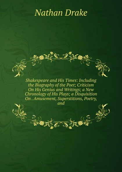 Обложка книги Shakespeare and His Times: Including the Biography of the Poet; Criticism On His Genius and Writings; a New Chronology of His Plays; a Disquisition On . Amusement, Superstitions, Poetry, and, Nathan Drake
