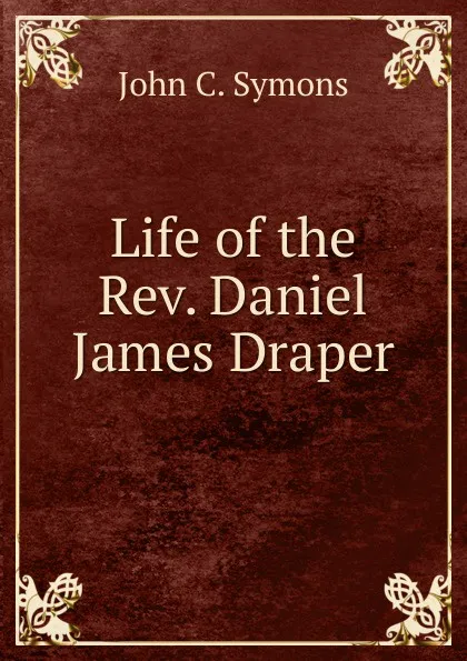 Обложка книги Life of the Rev. Daniel James Draper, John C. Symons