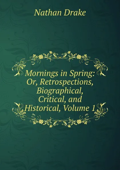 Обложка книги Mornings in Spring: Or, Retrospections, Biographical, Critical, and Historical, Volume 1, Nathan Drake
