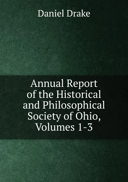 Обложка книги Annual Report of the Historical and Philosophical Society of Ohio, Volumes 1-3, Daniel Drake