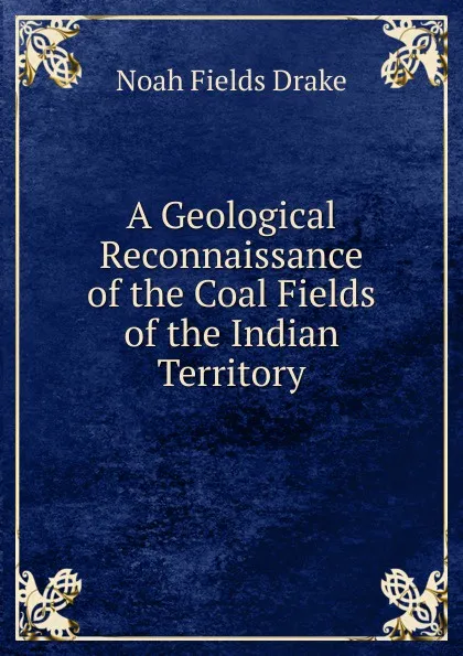 Обложка книги A Geological Reconnaissance of the Coal Fields of the Indian Territory, Noah Fields Drake