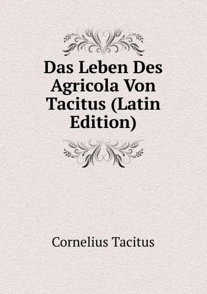 Обложка книги Das Leben Des Agricola Von Tacitus (Latin Edition), Tacitus Cornelius