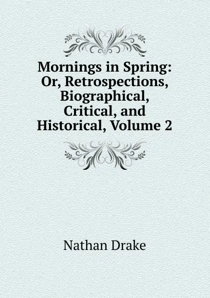 Обложка книги Mornings in Spring: Or, Retrospections, Biographical, Critical, and Historical, Volume 2, Nathan Drake