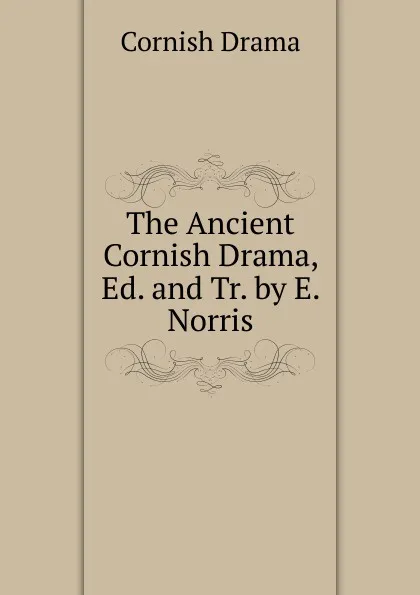 Обложка книги The Ancient Cornish Drama, Ed. and Tr. by E. Norris, Cornish Drama