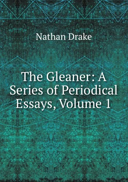 Обложка книги The Gleaner: A Series of Periodical Essays, Volume 1, Nathan Drake