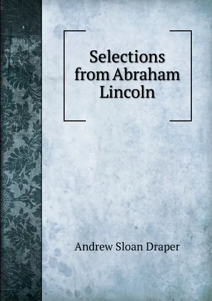 Обложка книги Selections from Abraham Lincoln, A.S. Draper