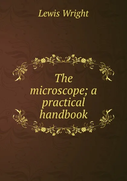 Обложка книги The microscope; a practical handbook, Wright Lewis