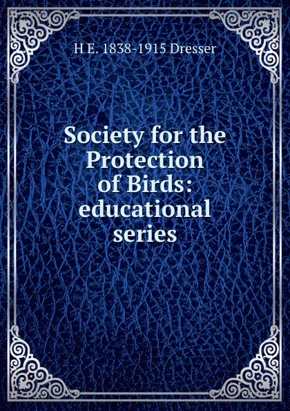 Обложка книги Society for the Protection of Birds: educational series, H E. 1838-1915 Dresser