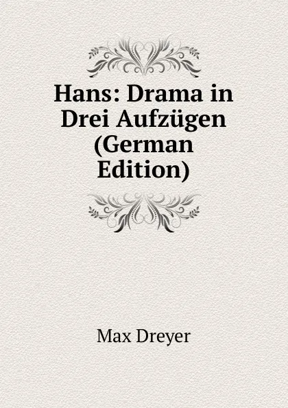 Обложка книги Hans: Drama in Drei Aufzugen (German Edition), Max Dreyer