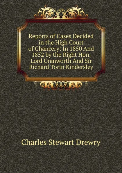 Обложка книги Reports of Cases Decided in the High Court of Chancery: In 1850 And 1852 by the Right Hon. Lord Cranworth And Sir Richard Torin Kindersley, Charles Stewart Drewry