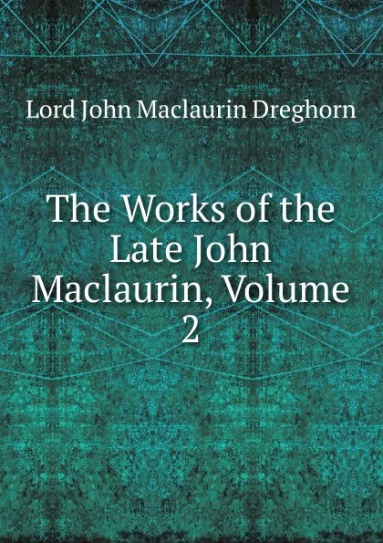 Обложка книги The Works of the Late John Maclaurin, Volume 2, Lord John Maclaurin Dreghorn