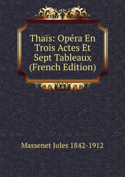 Обложка книги Thais: Opera En Trois Actes Et Sept Tableaux (French Edition), Massenet Jules 1842-1912