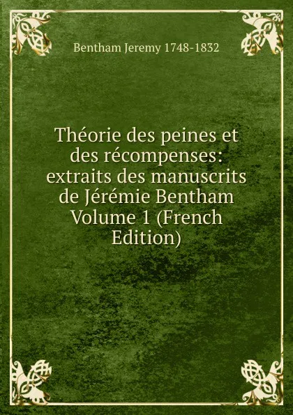 Обложка книги Theorie des peines et des recompenses: extraits des manuscrits de Jeremie Bentham Volume 1 (French Edition), Jeremy Bentham