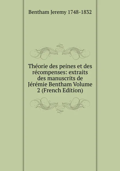 Обложка книги Theorie des peines et des recompenses: extraits des manuscrits de Jeremie Bentham Volume 2 (French Edition), Jeremy Bentham