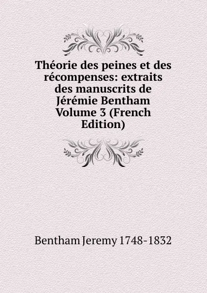 Обложка книги Theorie des peines et des recompenses: extraits des manuscrits de Jeremie Bentham Volume 3 (French Edition), Jeremy Bentham