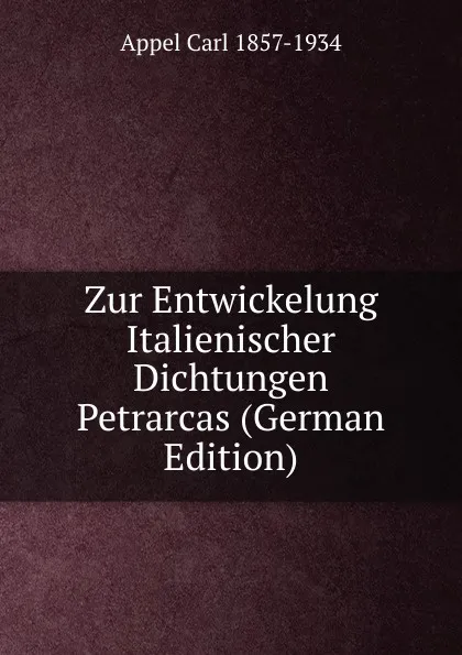 Обложка книги Zur Entwickelung Italienischer Dichtungen Petrarcas (German Edition), Appel Carl 1857-1934