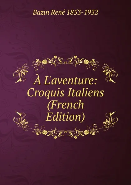 Обложка книги A L.aventure: Croquis Italiens (French Edition), Bazin René 1853-1932