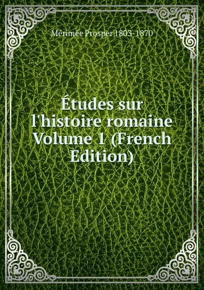 Обложка книги Etudes sur l.histoire romaine Volume 1 (French Edition), Mérimée Prosper