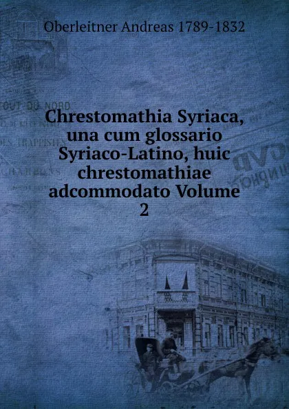 Обложка книги Chrestomathia Syriaca, una cum glossario Syriaco-Latino, huic chrestomathiae adcommodato Volume 2, Oberleitner Andreas 1789-1832