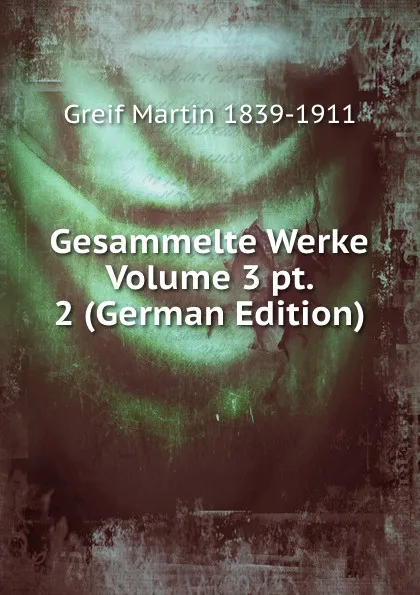 Обложка книги Gesammelte Werke Volume 3 pt. 2 (German Edition), Greif Martin 1839-1911
