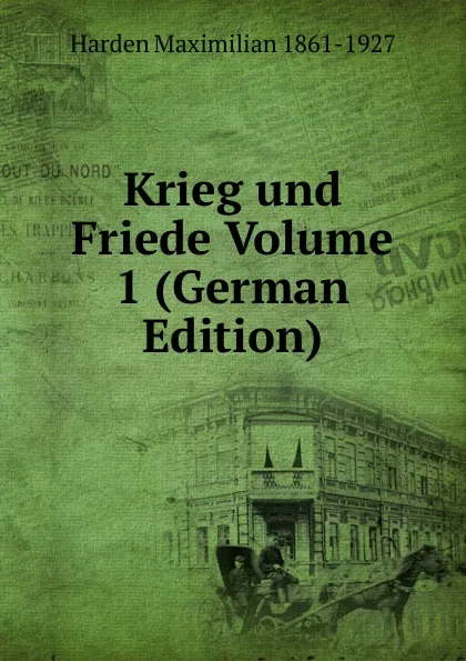 Обложка книги Krieg und Friede Volume 1 (German Edition), Harden Maximilian 1861-1927