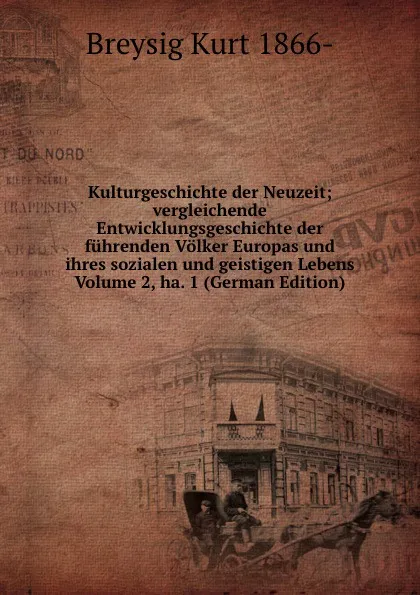 Обложка книги Kulturgeschichte der Neuzeit; vergleichende Entwicklungsgeschichte der fuhrenden Volker Europas und ihres sozialen und geistigen Lebens Volume 2, ha. 1 (German Edition), Breysig Kurt 1866-