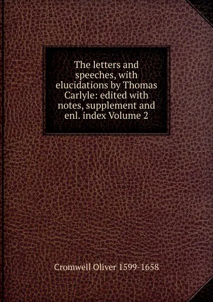 Обложка книги The letters and speeches, with elucidations by Thomas Carlyle: edited with notes, supplement and enl. index Volume 2, Cromwell Oliver