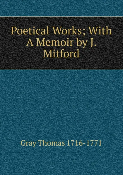 Обложка книги Poetical Works; With A Memoir by J. Mitford, Gray Thomas