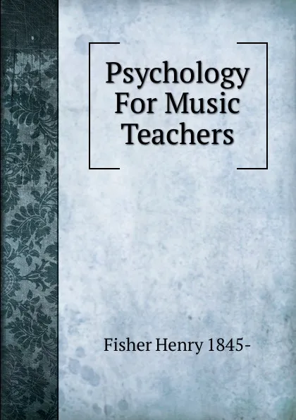 Обложка книги Psychology For Music Teachers, Fisher Henry 1845-