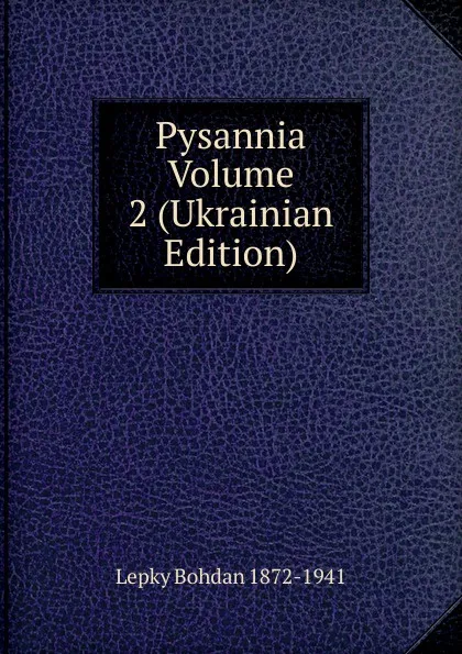 Обложка книги Pysannia Volume 2 (Ukrainian Edition), Lepky Bohdan 1872-1941