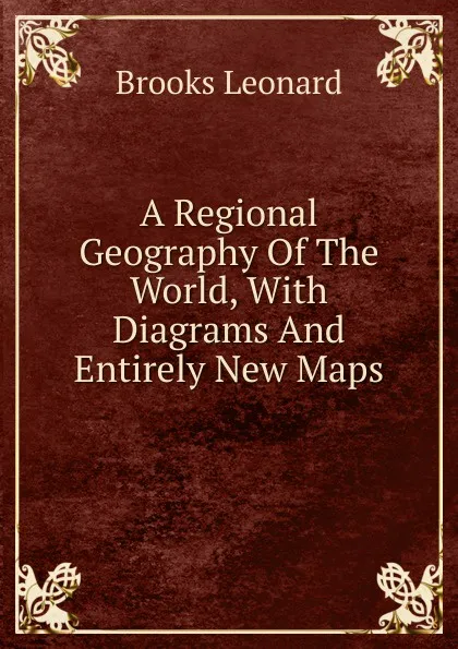 Обложка книги A Regional Geography Of The World, With Diagrams And Entirely New Maps, Brooks Leonard