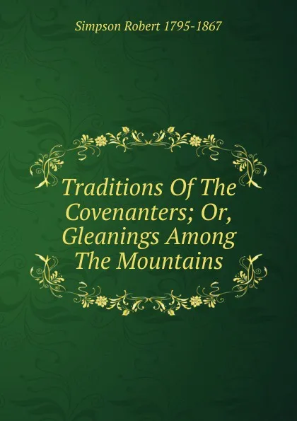 Обложка книги Traditions Of The Covenanters; Or, Gleanings Among The Mountains, Simpson Robert 1795-1867