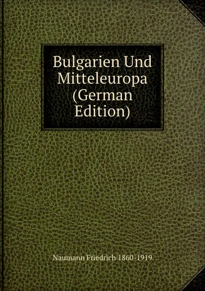 Обложка книги Bulgarien Und Mitteleuropa (German Edition), Naumann Friedrich 1860-1919