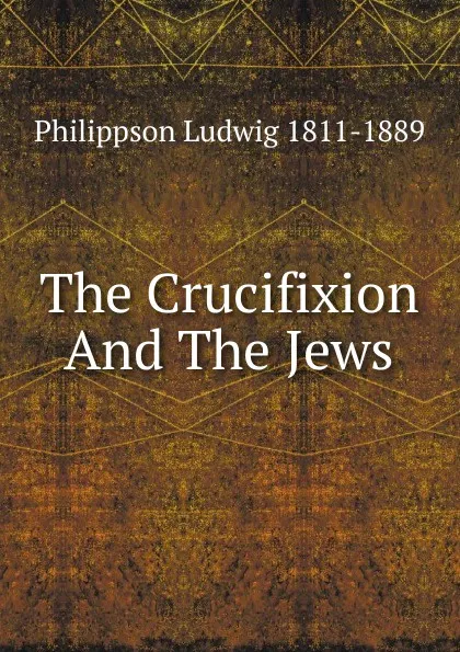 Обложка книги The Crucifixion And The Jews, Philippson Ludwig 1811-1889