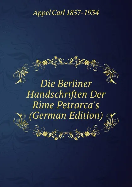 Обложка книги Die Berliner Handschriften Der Rime Petrarca.s (German Edition), Appel Carl 1857-1934