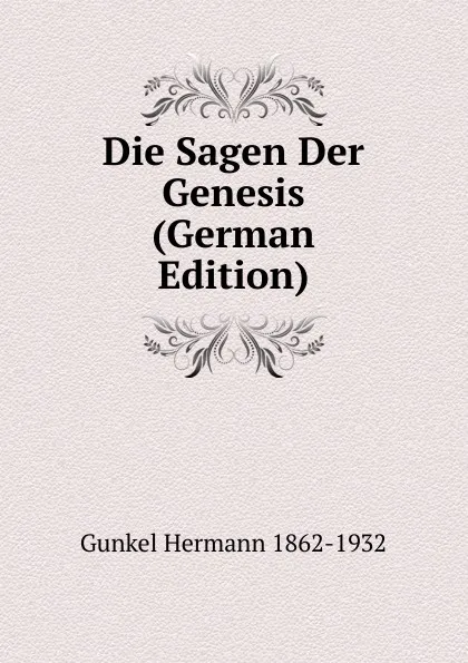 Обложка книги Die Sagen Der Genesis (German Edition), Gunkel Hermann 1862-1932