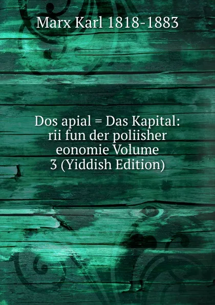 Обложка книги Dos apial . Das Kapital: rii fun der poliisher eonomie Volume 3 (Yiddish Edition), Marx Karl 1818-1883