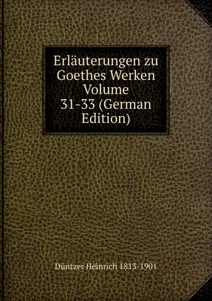 Обложка книги Erlauterungen zu Goethes Werken Volume 31-33 (German Edition), Heinrich Düntzer