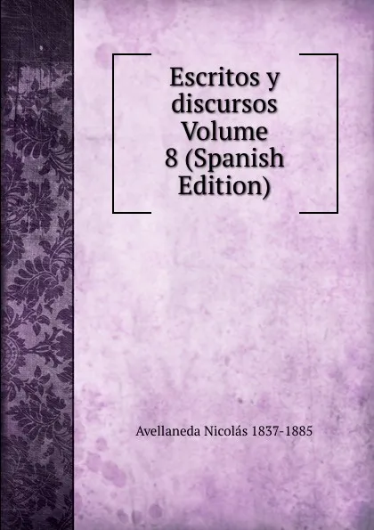 Обложка книги Escritos y discursos Volume 8 (Spanish Edition), Avellaneda Nicolás 1837-1885