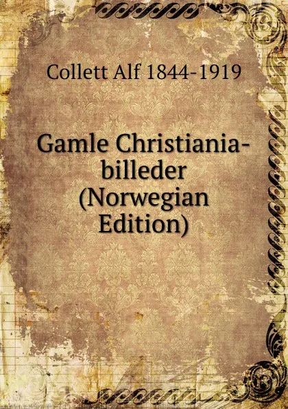 Обложка книги Gamle Christiania-billeder (Norwegian Edition), Collett Alf 1844-1919