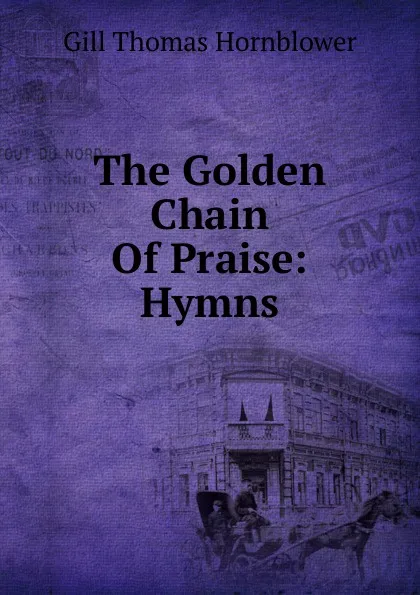 Обложка книги The Golden Chain Of Praise: Hymns, Gill Thomas Hornblower