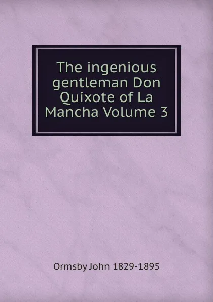 Обложка книги The ingenious gentleman Don Quixote of La Mancha Volume 3, Ormsby John 1829-1895