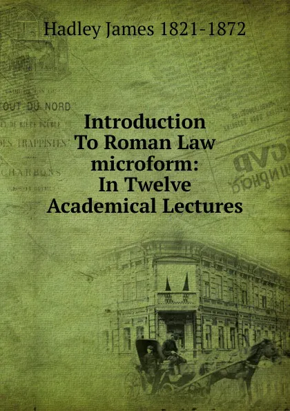 Обложка книги Introduction To Roman Law microform: In Twelve Academical Lectures, Hadley James 1821-1872