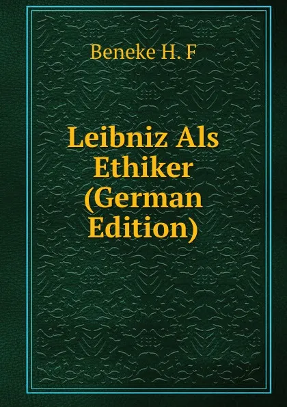 Обложка книги Leibniz Als Ethiker (German Edition), Beneke H. F