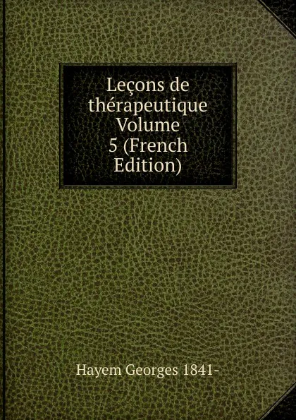 Обложка книги Lecons de therapeutique Volume 5 (French Edition), Hayem Georges 1841-