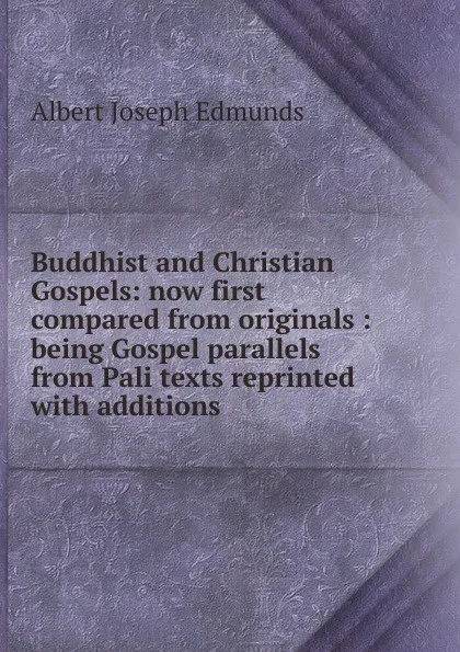 Обложка книги Buddhist and Christian Gospels: now first compared from originals : being Gospel parallels from Pali texts reprinted with additions, Albert Joseph Edmunds