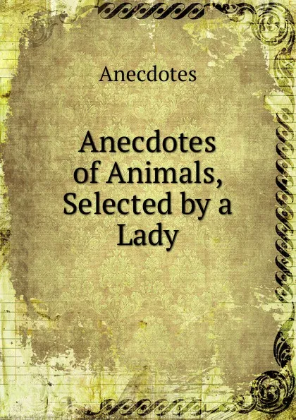 Обложка книги Anecdotes of Animals, Selected by a Lady, Anecdotes