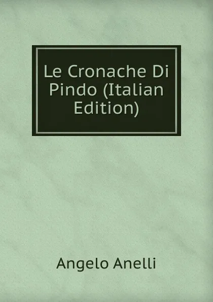 Обложка книги Le Cronache Di Pindo (Italian Edition), Angelo Anelli