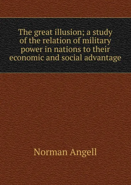 Обложка книги The great illusion; a study of the relation of military power in nations to their economic and social advantage, Norman Angell